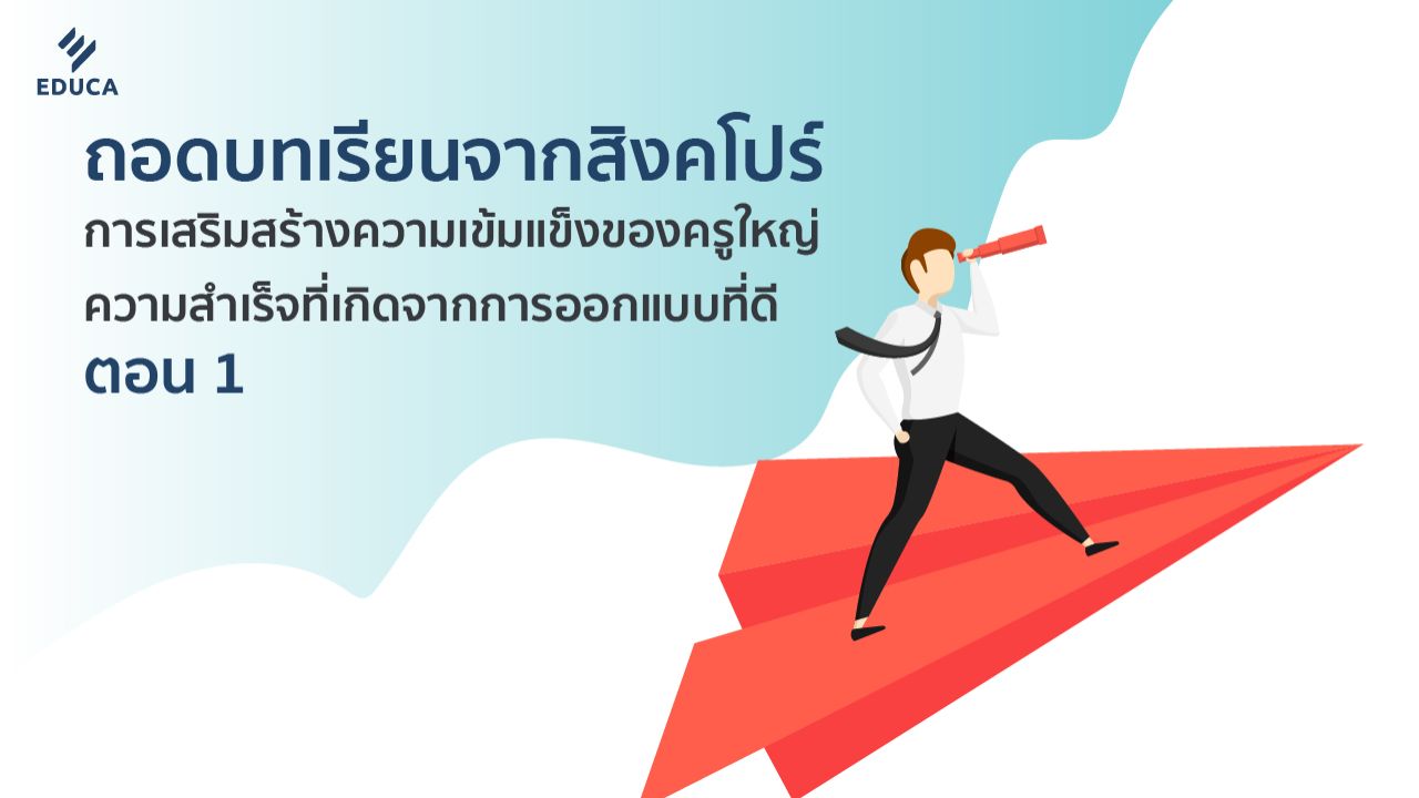 ถอดบทเรียนจากสิงคโปร์ การเสริมสร้างความเข้มแข็งของครูใหญ่ ความสำเร็จที่เกิดจากการออกแบบที่ดี ตอน 1