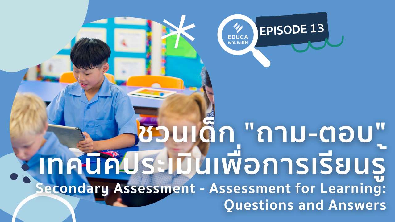 EDUCA พา LEaRN EP13.: ชวนเด็กถาม-ตอบ เทคนิคประเมินเพื่อการเรียนรู้ Secondary Assessment – Assessment for Learning Question and answers