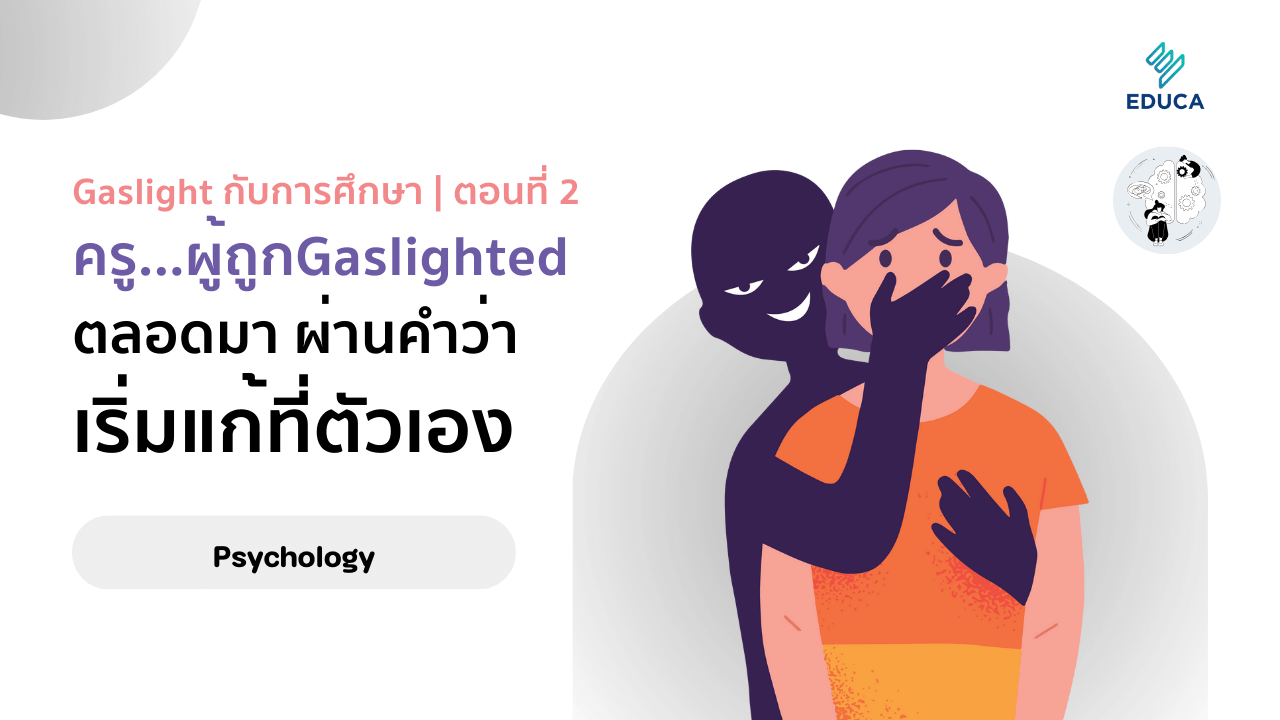 Gaslight กับการศึกษา | ตอนที่ 2 ครูในฐานะผู้ถูก Gaslighted ตลอดมา ผ่านคำว่าเริ่มแก้ที่ตัวเอง