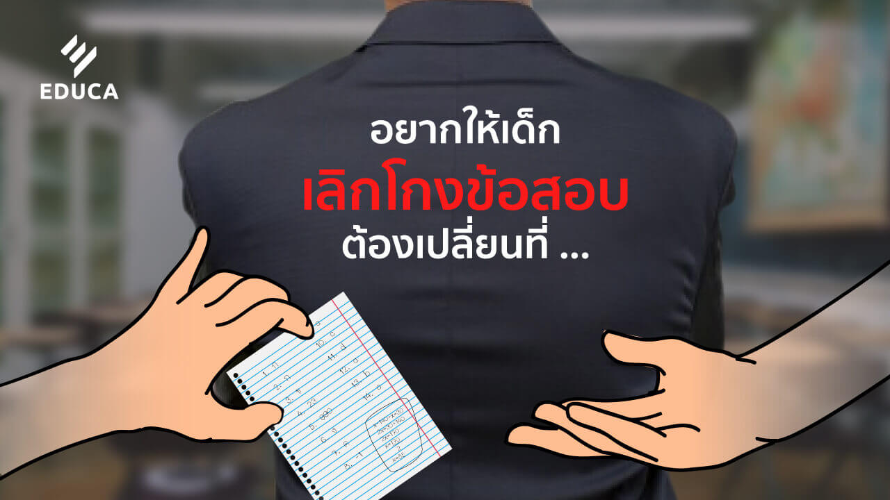 อยากให้เด็กเลิกโกงข้อสอบ ต้องเปลี่ยนที่การสอนของครู