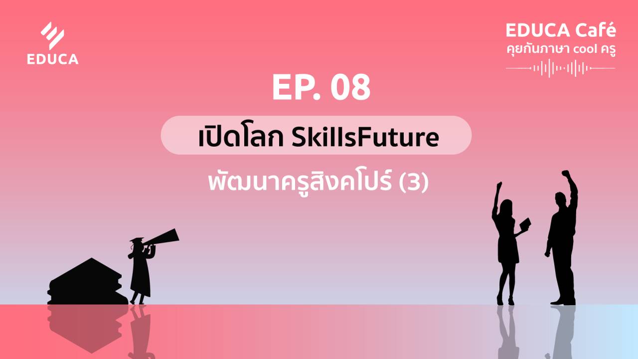 EDUCA Cafe Podcast: เปิดโลก SkillsFuture พัฒนาครูสิงคโปร์ (3)