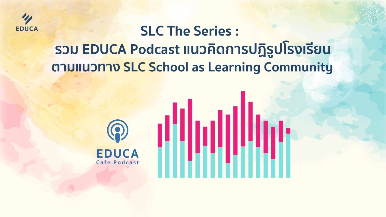 รวม EDUCA Podcast แนวคิดการปฏิรูปโรงเรียนตามแนวทาง SLC School as Learning Community