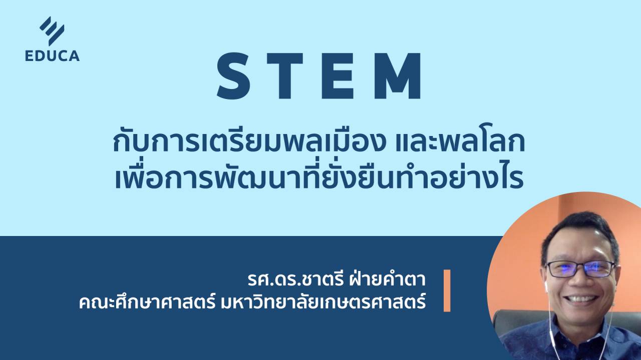 STEM กับการเตรียมพลเมือง และพลโลก เพื่อการพัฒนาที่ยั่งยืนทำอย่างไร (EDUCA Zoom EP.01.1)