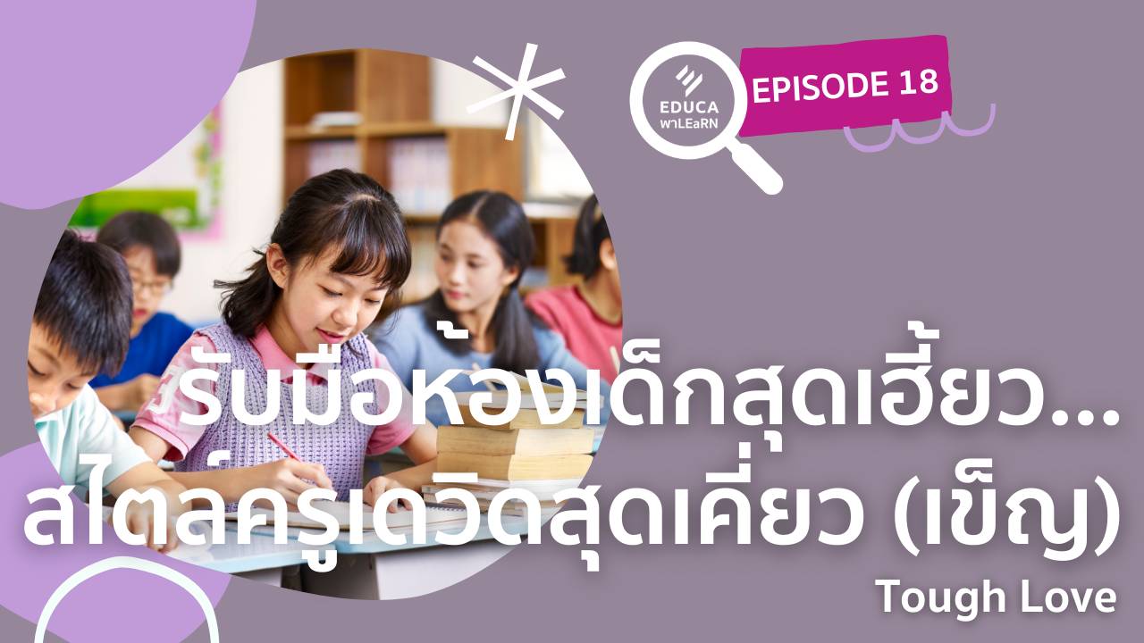 EDUCA พา LEaRN EP18.: รับมือห้องเด็กสุดเฮี้ยว...สไตล์ครูเดวิดสุดเคี่ยว(เข็ญ) Tough Love